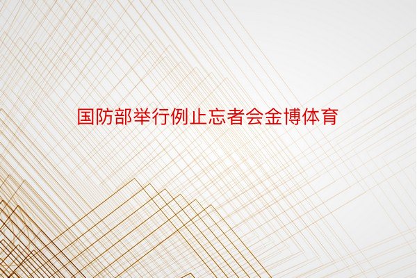 国防部举行例止忘者会金博体育