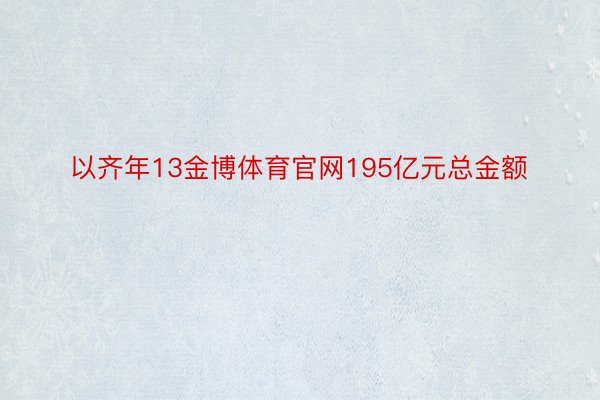 以齐年13金博体育官网195亿元总金额