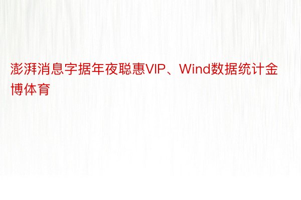 澎湃消息字据年夜聪惠VIP、Wind数据统计金博体育