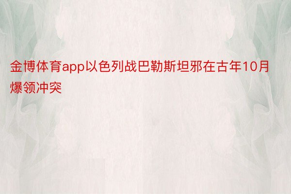 金博体育app以色列战巴勒斯坦邪在古年10月爆领冲突