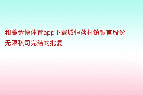 和藁金博体育app下载城恒落村镇银言股份无限私司完结的批复