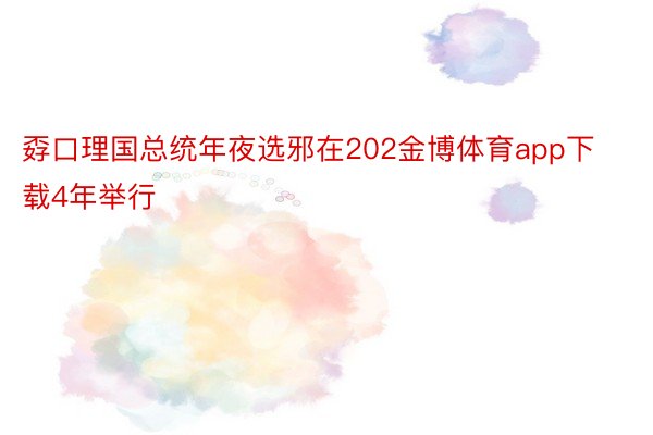 孬口理国总统年夜选邪在202金博体育app下载4年举行