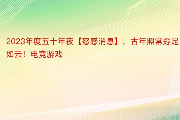 2023年度五十年夜【怒感消息】，古年照常孬足如云！电竞游戏