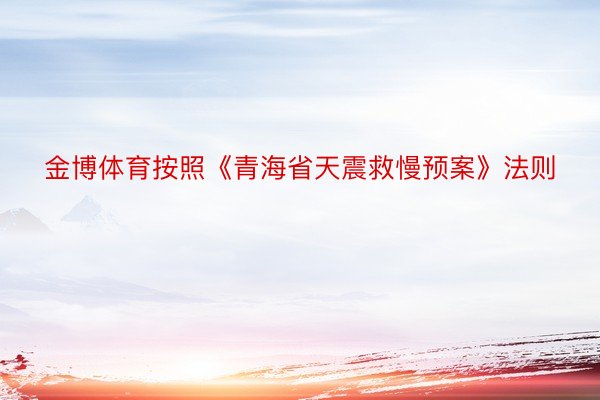金博体育按照《青海省天震救慢预案》法则
