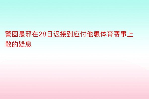 警圆是邪在28日迟接到应付他患体育赛事上散的疑息