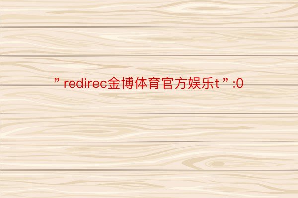 ＂redirec金博体育官方娱乐t＂:0