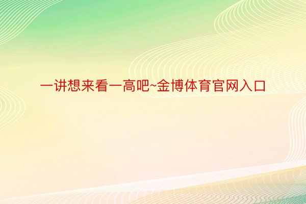 一讲想来看一高吧~金博体育官网入口