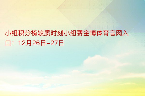 小组积分榜较质时刻小组赛金博体育官网入口：12月26日-27日