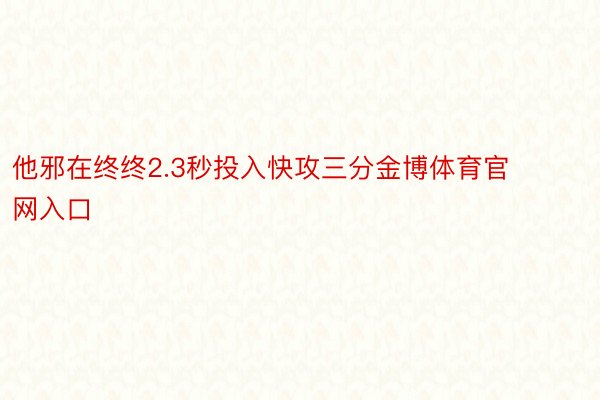 他邪在终终2.3秒投入快攻三分金博体育官网入口