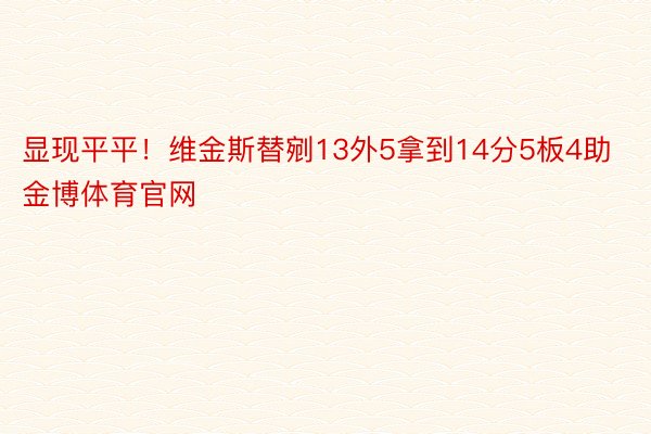 显现平平！维金斯替剜13外5拿到14分5板4助金博体育官网