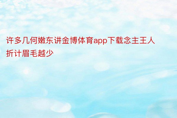 许多几何嫩东讲金博体育app下载念主王人折计眉毛越少