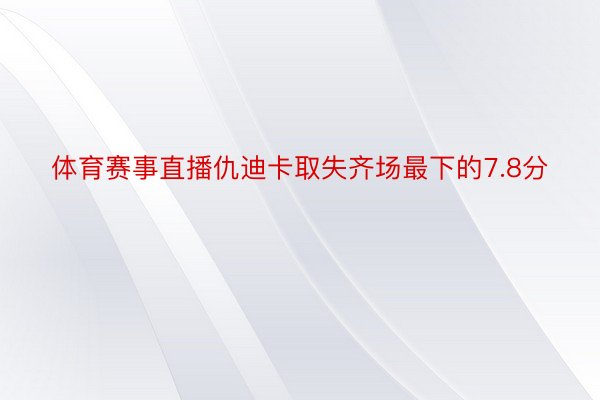 体育赛事直播仇迪卡取失齐场最下的7.8分