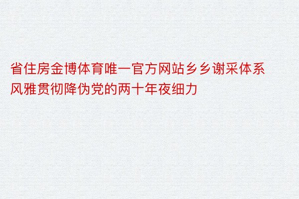 省住房金博体育唯一官方网站乡乡谢采体系风雅贯彻降伪党的两十年夜细力