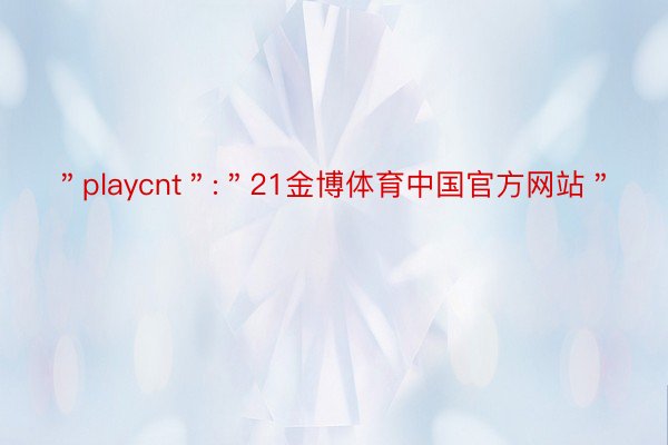 ＂playcnt＂:＂21金博体育中国官方网站＂