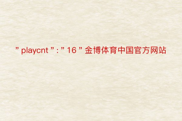 ＂playcnt＂:＂16＂金博体育中国官方网站