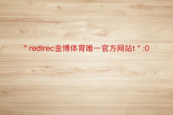 ＂redirec金博体育唯一官方网站t＂:0