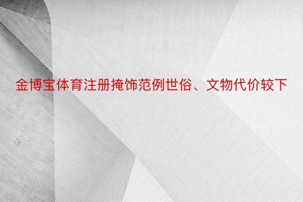 金博宝体育注册掩饰范例世俗、文物代价较下