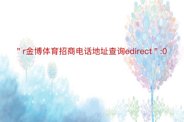 ＂r金博体育招商电话地址查询edirect＂:0