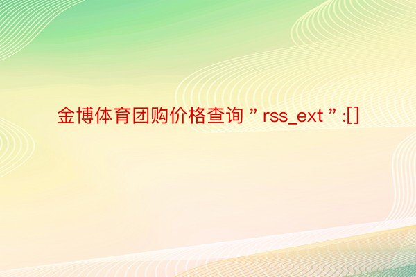 金博体育团购价格查询＂rss_ext＂:[]