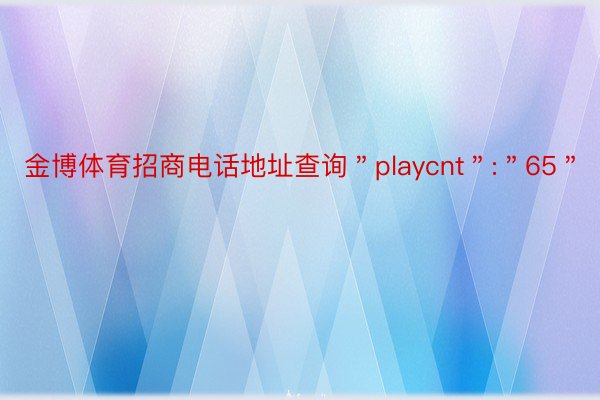 金博体育招商电话地址查询＂playcnt＂:＂65＂