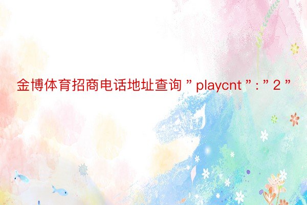 金博体育招商电话地址查询＂playcnt＂:＂2＂