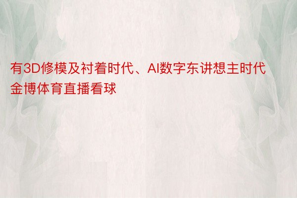 有3D修模及衬着时代、AI数字东讲想主时代 金博体育直播看球