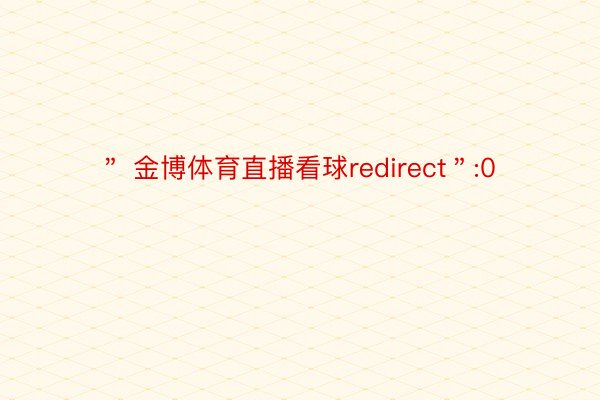 ＂ 金博体育直播看球redirect＂:0