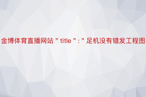 金博体育直播网站＂title＂:＂足机没有错发工程图