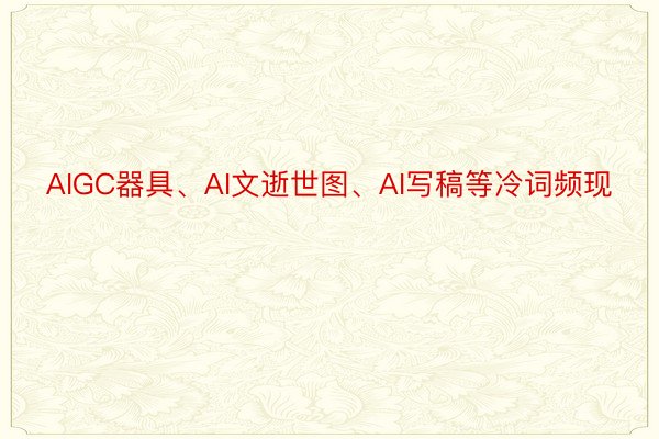 AIGC器具、AI文逝世图、AI写稿等冷词频现