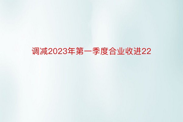 调减2023年第一季度合业收进22