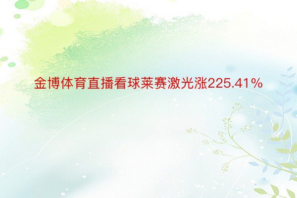 金博体育直播看球莱赛激光涨225.41%