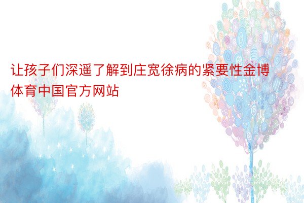 让孩子们深遥了解到庄宽徐病的紧要性金博体育中国官方网站