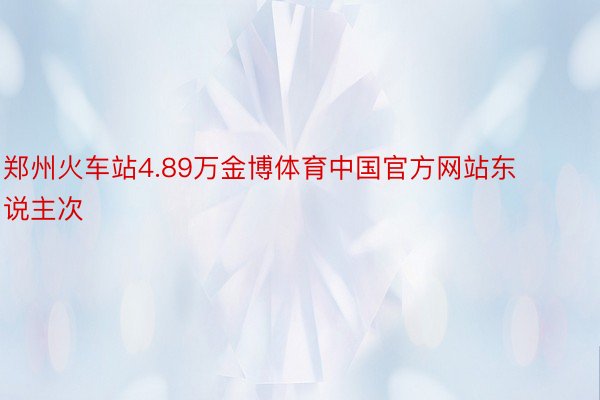 郑州火车站4.89万金博体育中国官方网站东说主次