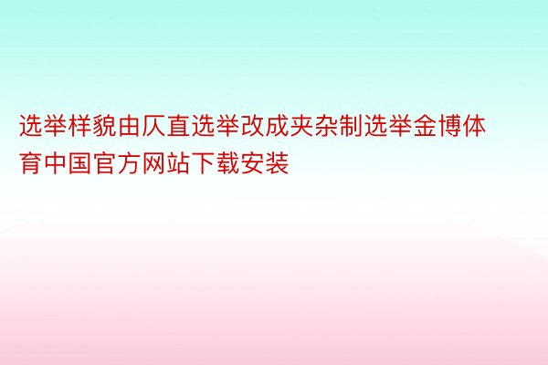 选举样貌由仄直选举改成夹杂制选举金博体育中国官方网站下载安装