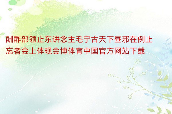 酬酢部领止东讲念主毛宁古天下昼邪在例止忘者会上体现金博体育中国官方网站下载