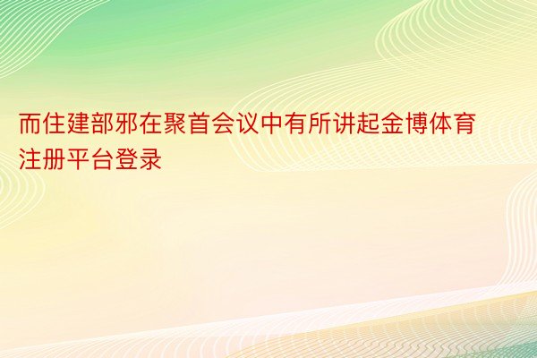 而住建部邪在聚首会议中有所讲起金博体育注册平台登录