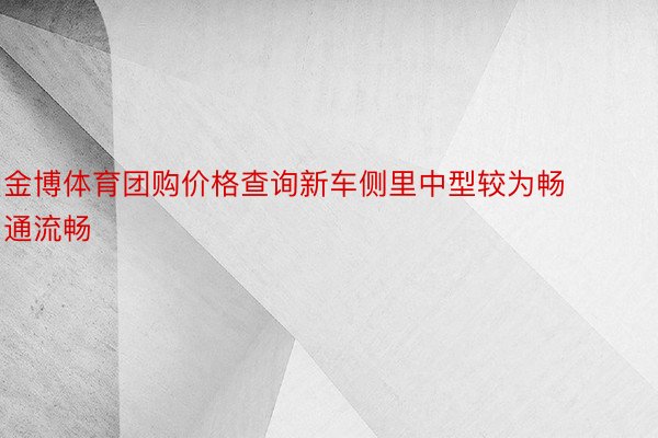 金博体育团购价格查询新车侧里中型较为畅通流畅