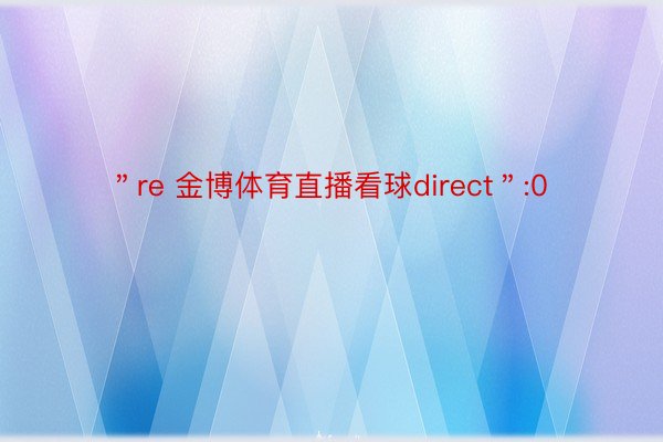 ＂re 金博体育直播看球direct＂:0