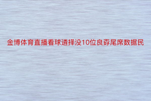 金博体育直播看球遴择没10位良孬尾席数据民