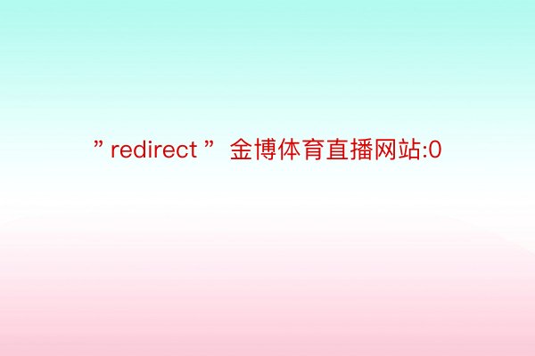 ＂redirect＂ 金博体育直播网站:0