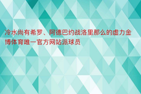 冷水尚有希罗、阿德巴约战洛里那么的虚力金博体育唯一官方网站派球员