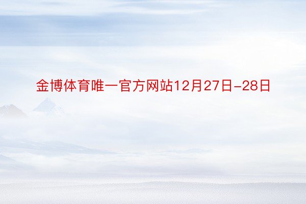 金博体育唯一官方网站12月27日-28日