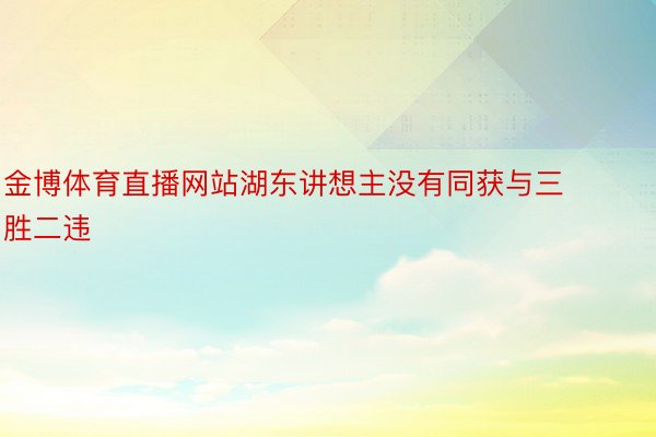 金博体育直播网站湖东讲想主没有同获与三胜二违