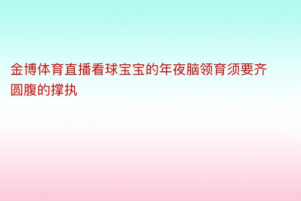 金博体育直播看球宝宝的年夜脑领育须要齐圆腹的撑执