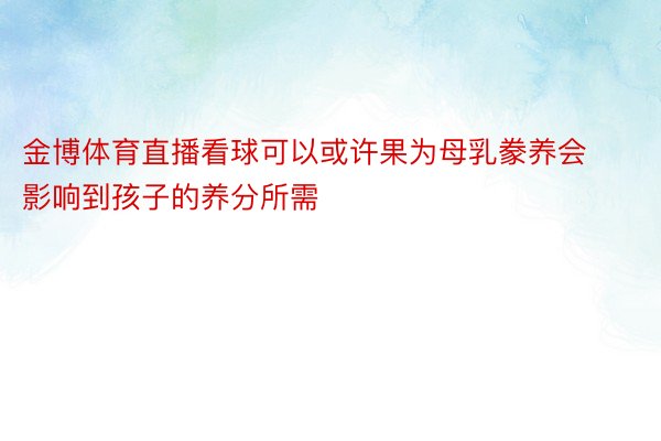 金博体育直播看球可以或许果为母乳豢养会影响到孩子的养分所需