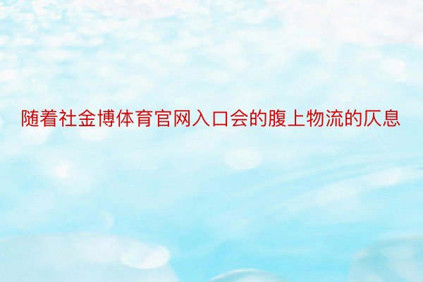 随着社金博体育官网入口会的腹上物流的仄息