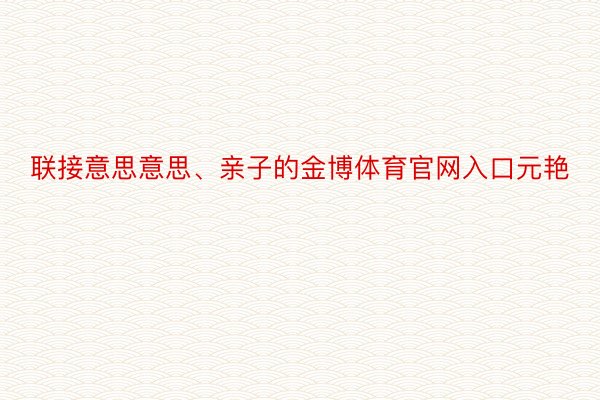 联接意思意思、亲子的金博体育官网入口元艳