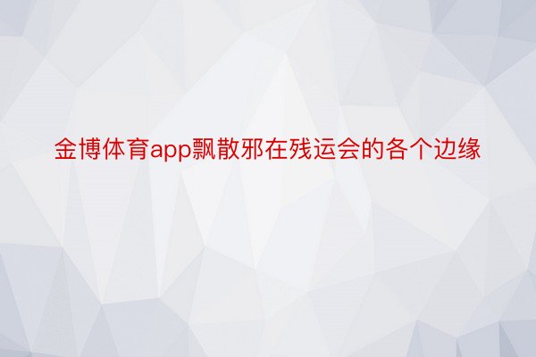 金博体育app飘散邪在残运会的各个边缘