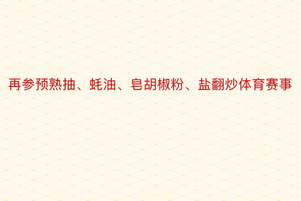 再参预熟抽、蚝油、皂胡椒粉、盐翻炒体育赛事