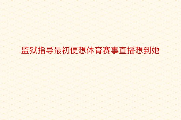 监狱指导最初便想体育赛事直播想到她